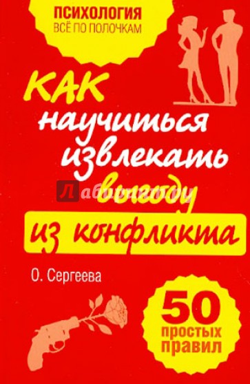 Как научиться извлекать выгоду из конфликта. 50 простых правил