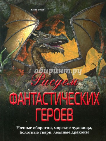 Рисуем фантастических героев. Ночные оборотни, морские чудовища, болотные твари, ледяные драконы