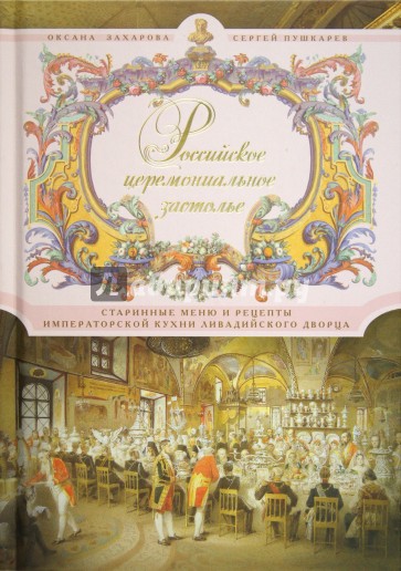 Российское церемониальное застолье. Старинные меню и рецепты императорской кухни Ливадийского дворца