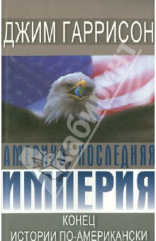 Обложка книги Америка. Последняя империя. Конец истории по-американски, Гаррисон Джим