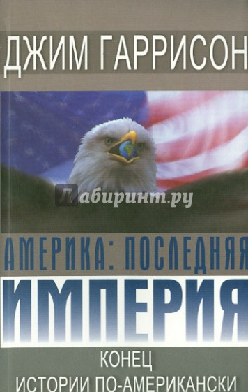 Америка: последняя империя. Конец истории по-американски