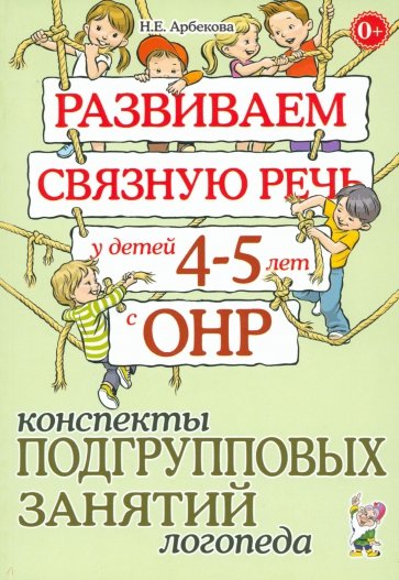 Развиваем связаную речь у детей 4-5 лет с ОНР. Конспекты подгрупповых занятий логопеда