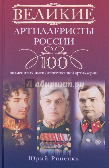 Великие артиллеристы России: 100 знаменитых имен отечественной артиллерии