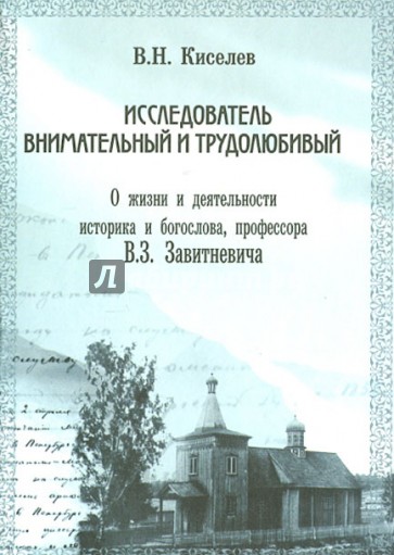 Исследователь внимательный и трудолюбивый. О жизни и деят. историка и богослова, проф. В.Завитневича