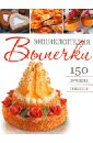 Энциклопедия выпечки: 150 лучших рецептов 500 лучших рецептов выпечки