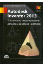 Autodesk Inventor 2013. Трехмерное моделирование деталей и создание чертежей. Учебное пособие