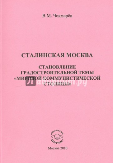 Сталинская Москва. Становление градостроительной темы "мировой коммунистической столицы". Монография