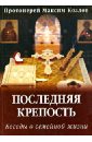 Последняя крепость. Беседы о семейной жизни - Протоиерей Максим Козлов