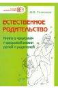 Толмачева Наталья Викторовна Естественное родительство: Книга о вкусной и здоровой жизни детей и родителей