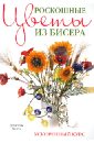 Чиотти Донателла Роскошные цветы из бисера. Ускоренный курс