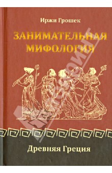 Обложка книги Занимательная мифология: Древняя Греция, Грошек Иржи