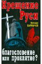 Сарбучев Михаил Михайлович Крещение Руси - благословение или проклятие?