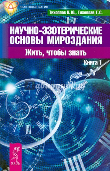 Научно-эзотерические основы мироздания. Жить, чтобы знать. Книга 1