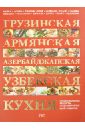 Грузинская, армянская, азербайджанская, узбекская кухня: национальные рецепты от знаменитых поваров мелкумян анна армянская кухня рецепты моей мамы