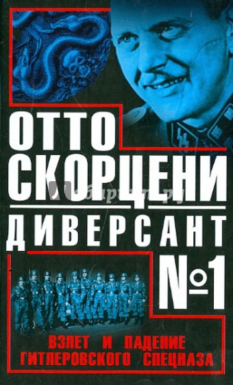 Отто Скорцени - диверсант № 1. Взлет и падение гитлеровского спецназа