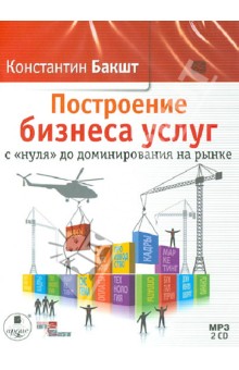 Построение бизнеса услуг с «нуля» до доминирования на рынке (2CDmp3). Бакшт Константин Александрович
