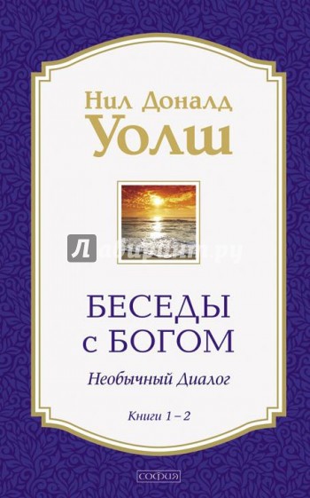 Беседы с Богом. Необычный Диалог. Книги 1-2