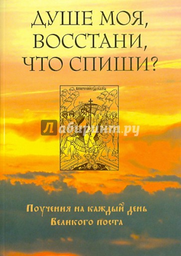 Душе моя, восстани, что спиши. Поучения на каждый день Великого поста