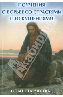 Поучения о борьбе со страстями и искушениями. Опыт старчества