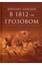 В 1812-м Грозовом: Истрический роман-хроника из эпохи Отечественной войны 1812 года - Лебедев Михаил Николаевич