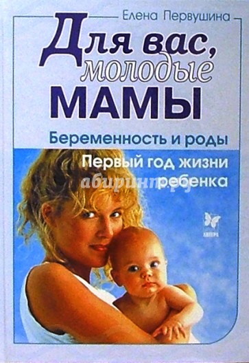 Для вас, молодые мамы: Беременность и роды. Первый год жизни ребенка