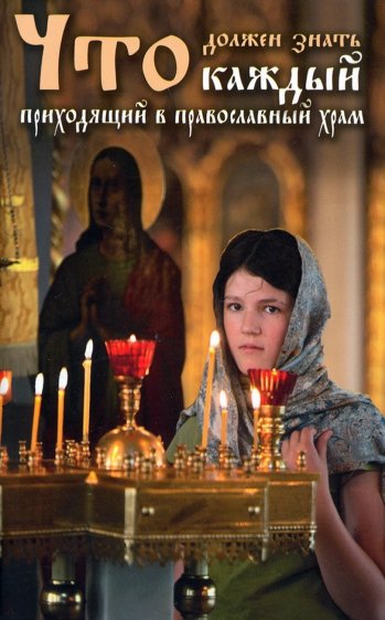 Что должен знать каждый приходящий в Православный храм. Практические советы и наставления...