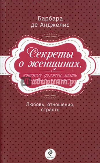 Секреты о женщинах, которые должен знать каждый мужчина. Любовь, отношения, страсть