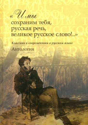 "И мы сохраним тебя, русская речь, великое русское слово!.." Классики и современники о русском языке