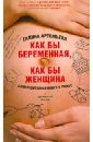 Артемьева Галина Как бы беременная, как бы женщина! Самая смешная книга о родах