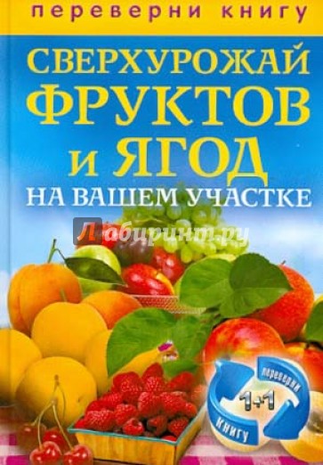 1+1, или Переверни книгу. Сверхурожай овощей на вашем участке. Сверхурожай фруктов и ягод