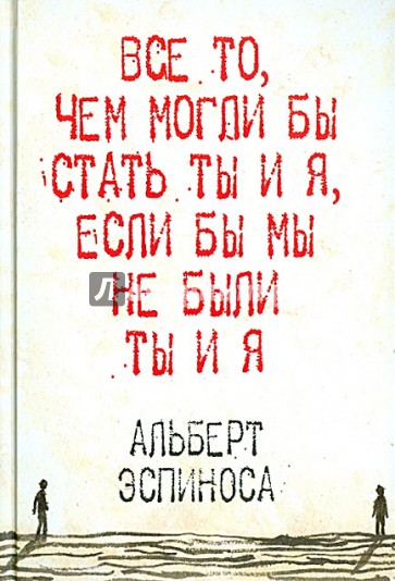 Все то, чем могли бы стать ты и я, если бы мы не были ты и я