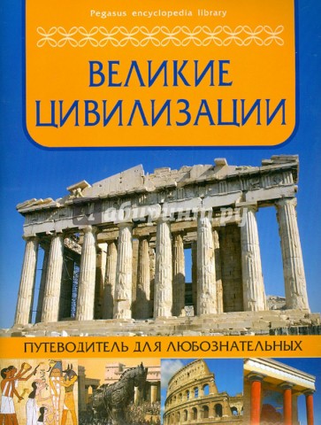 Великие цивилизации: путеводитель для любознательных