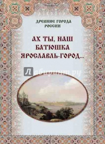 Ах ты, наш батюшка Ярославль-город…