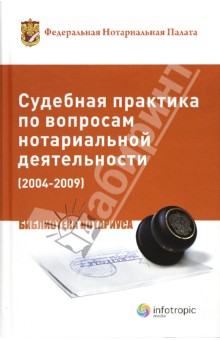 Судебная практика по вопросам нотариальной деятельности (2004-2009) Инфотропик