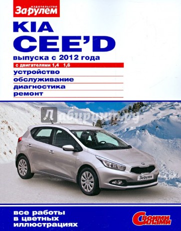 KIA CEE`D выпуска с 2012 года с двигателями 1,4; 1,6. Устройство, обслуживание, диагностика, ремонт