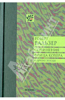 Обложка книги Сочинения Фрица Кохера и другие этюды, Вальзер Роберт