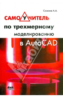 Обложка книги Самоучитель по трехмерному моделированию в AutoCAD, Сазонов Александр Александрович