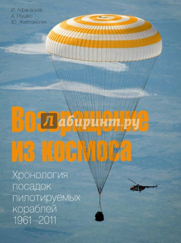 Возвращение из космоса. Хронология посадок пилотируемых кораблей. 1961-2011. Фотоальбом