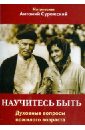 Научитесь быть. Духовные вопросы пожилого возраста - Митрополит Антоний Сурожский