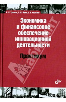 Экономика и финансовое обеспечение инновационной деятельности. Практикум. Учебное пособие