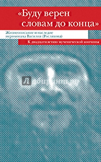 "Буду верен словам до конца". Жизнеописание и наследие иеромонаха Василия (Рослякова)