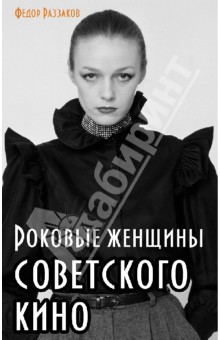 Обложка книги Роковые женщины советского кино, Раззаков Федор Ибатович