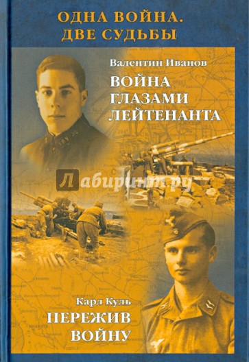 Одна война. Две судьбы. Иванов Валентин. Война глазами лейтенанта. Карл Куль. Пережив войну