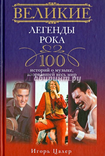 Великие легенды рока. 100 историй о музыке, "взорвавшей" весь мир