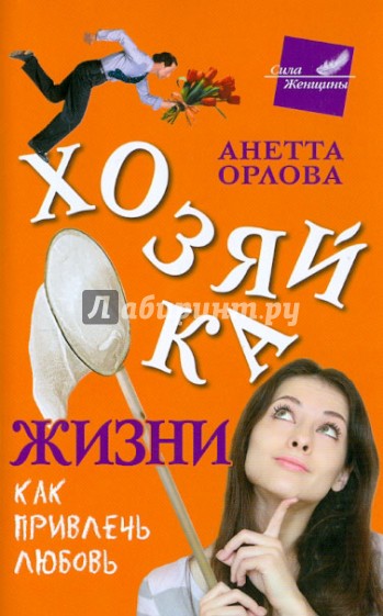 Хозяйка жизни. Как привлечь любовь. В борьбе за настоящих мужчин. Страхи настоящих женщин