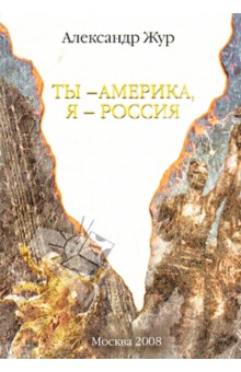Обложка книги Ты - Америка, я - Россия, Жур Александр