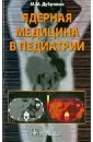 Дубровин Михаил Михайлович Ядерная медицина в педиатрии дубровин михаил михайлович ядерная медицина в педиатрии