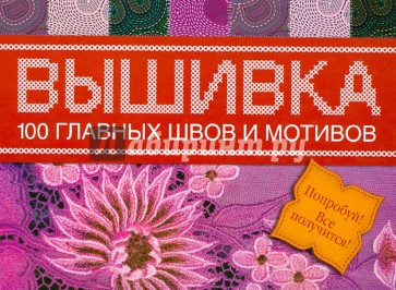 Вышивка. 100 главных швов и мотивов