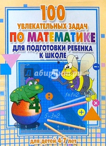 100 увлекательных задач по математике дл подготовки ребенка к школе: Для детей 4-7 лет