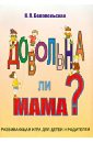 Белопольская Наталия Львовна Довольна ли мама? Развивающая игра для детей и родителей